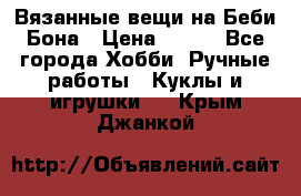 Вязанные вещи на Беби Бона › Цена ­ 500 - Все города Хобби. Ручные работы » Куклы и игрушки   . Крым,Джанкой